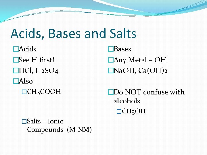 Acids, Bases and Salts �Acids �See H first! �HCl, H 2 SO 4 �Also