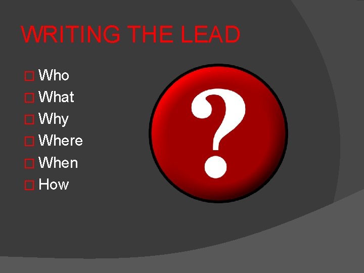 WRITING THE LEAD � Who � What � Why � Where � When �