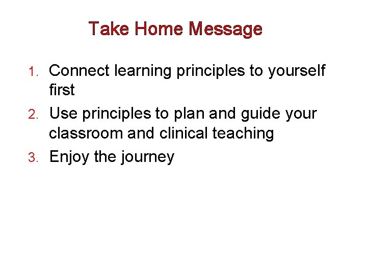 Take Home Message Connect learning principles to yourself first 2. Use principles to plan