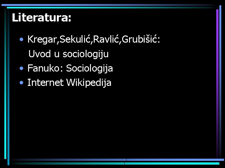 Literatura: • Kregar, Sekulić, Ravlić, Grubišić: Uvod u sociologiju • Fanuko: Sociologija • Internet