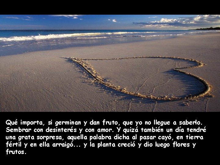 . Qué importa, si germinan y dan fruto, que yo no llegue a saberlo.