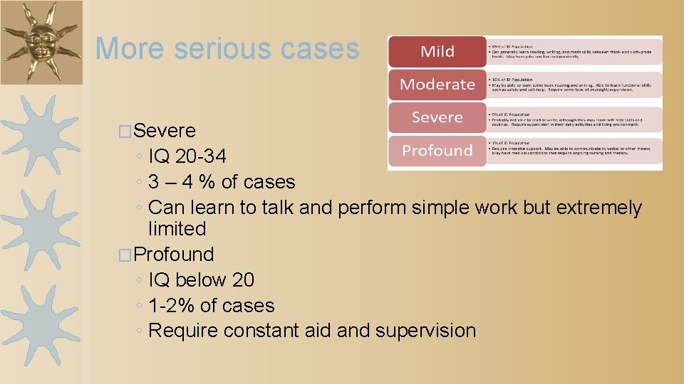 More serious cases �Severe ◦ IQ 20 -34 ◦ 3 – 4 % of