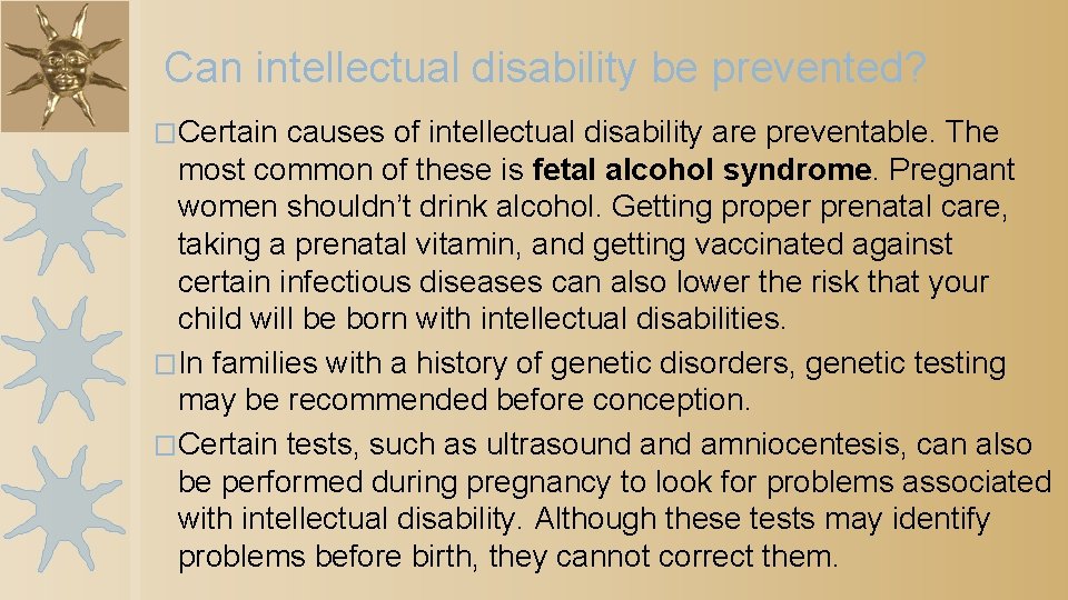 Can intellectual disability be prevented? �Certain causes of intellectual disability are preventable. The most