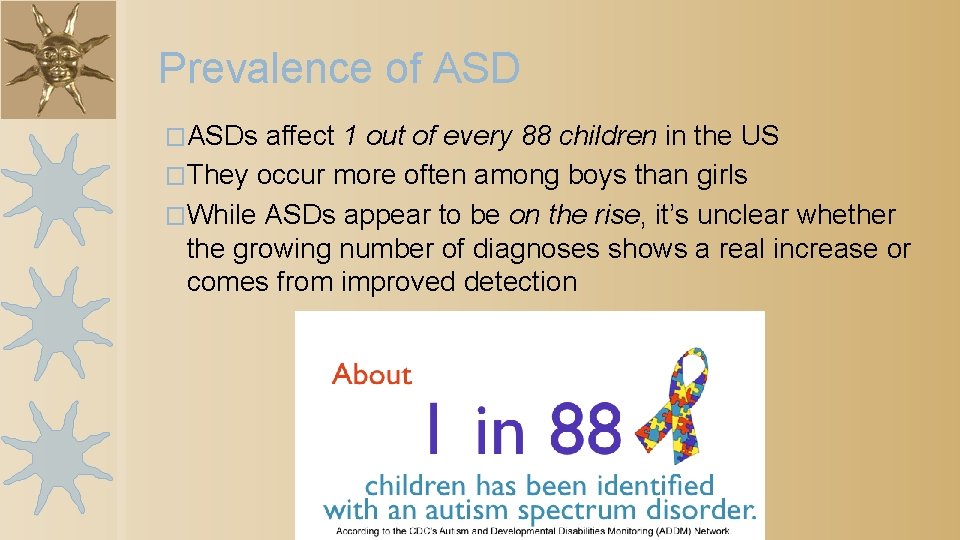 Prevalence of ASD �ASDs affect 1 out of every 88 children in the US