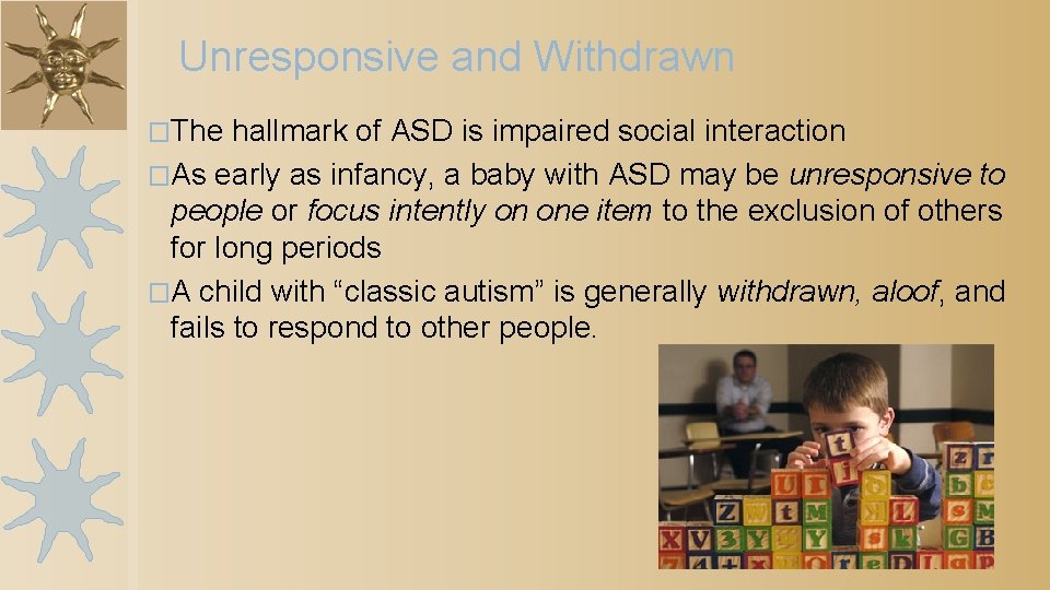 Unresponsive and Withdrawn �The hallmark of ASD is impaired social interaction �As early as