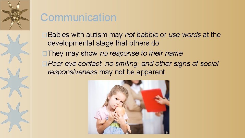 Communication �Babies with autism may not babble or use words at the developmental stage