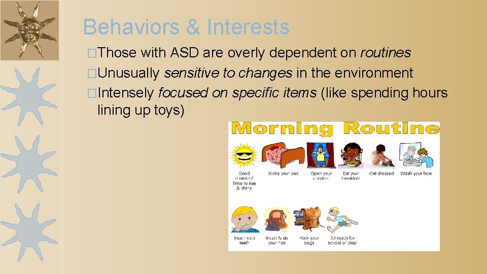 Behaviors & Interests �Those with ASD are overly dependent on routines �Unusually sensitive to
