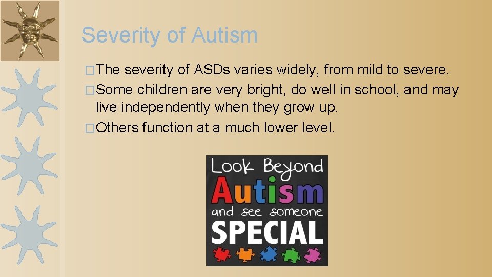 Severity of Autism �The severity of ASDs varies widely, from mild to severe. �Some