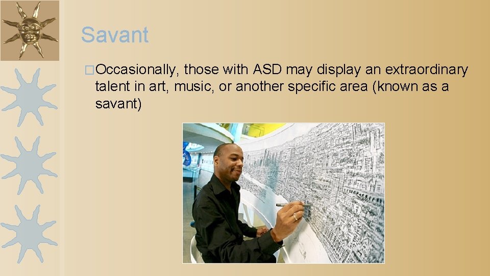 Savant �Occasionally, those with ASD may display an extraordinary talent in art, music, or