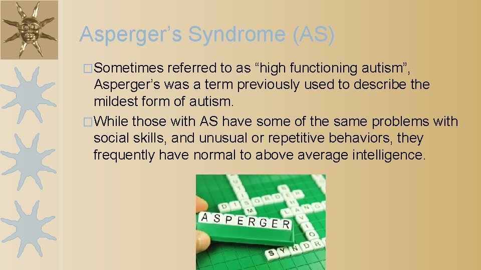 Asperger’s Syndrome (AS) �Sometimes referred to as “high functioning autism”, Asperger’s was a term