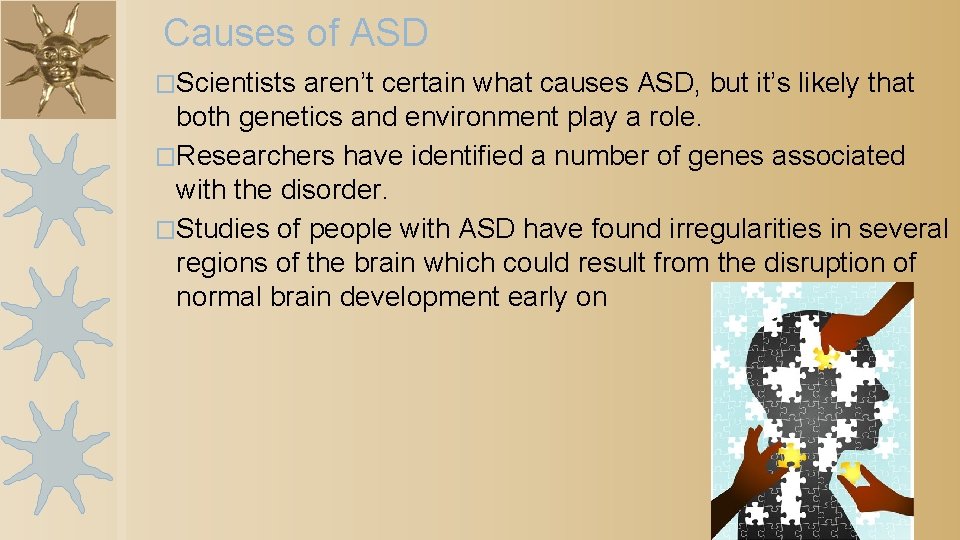 Causes of ASD �Scientists aren’t certain what causes ASD, but it’s likely that both