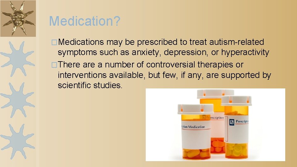Medication? �Medications may be prescribed to treat autism-related symptoms such as anxiety, depression, or