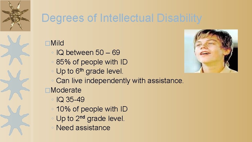 Degrees of Intellectual Disability �Mild ◦ IQ between 50 – 69 ◦ 85% of