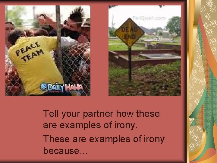 Tell your partner how these are examples of irony. These are examples of irony