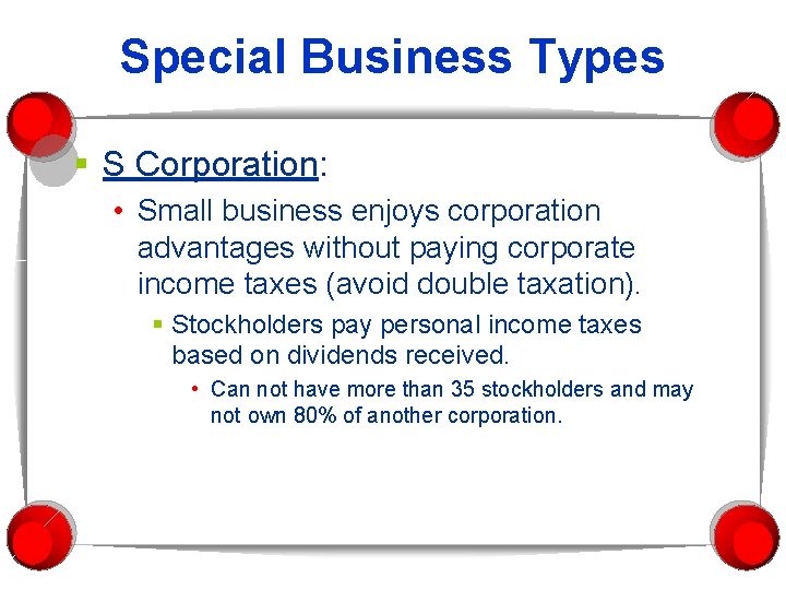 Special Business Types § S Corporation: • Small business enjoys corporation advantages without paying