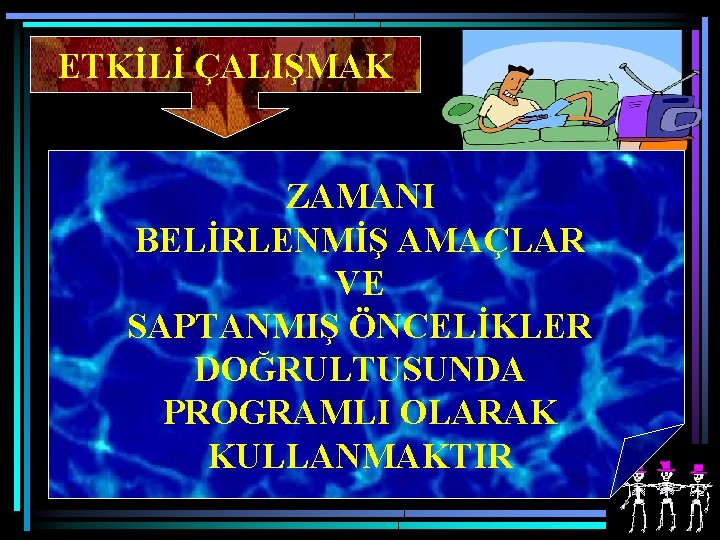 ETKİLİ ÇALIŞMAK ZAMANI BELİRLENMİŞ AMAÇLAR VE SAPTANMIŞ ÖNCELİKLER DOĞRULTUSUNDA PROGRAMLI OLARAK KULLANMAKTIR. 