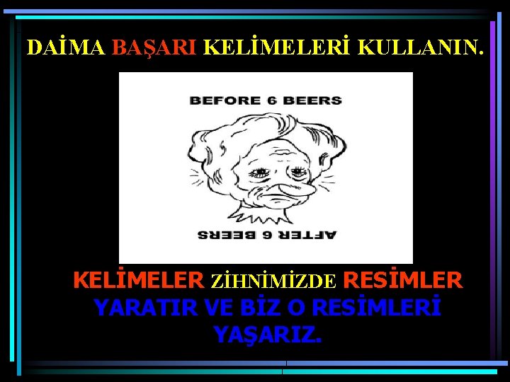 DAİMA BAŞARI KELİMELERİ KULLANIN. KELİMELER ZİHNİMİZDE RESİMLER YARATIR VE BİZ O RESİMLERİ YAŞARIZ. 