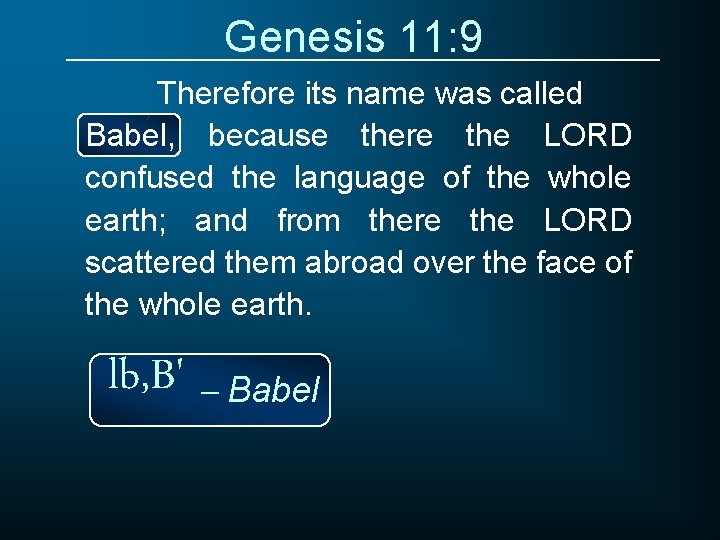 Genesis 11: 9 Therefore its name was called Babel, because there the LORD confused