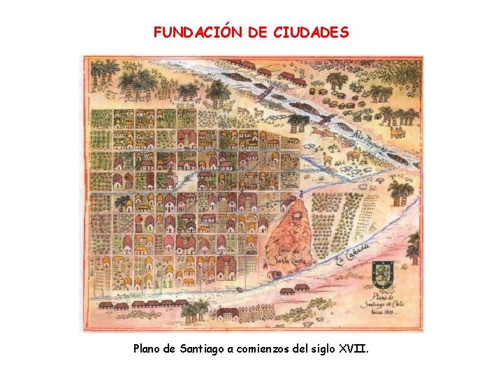 FUNDACIÓN DE CIUDADES Plano de Santiago a comienzos del siglo XVII. 