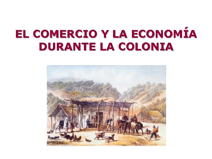 EL COMERCIO Y LA ECONOMÍA DURANTE LA COLONIA 