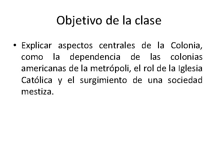 Objetivo de la clase • Explicar aspectos centrales de la Colonia, como la dependencia