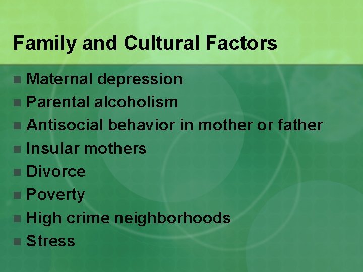 Family and Cultural Factors Maternal depression n Parental alcoholism n Antisocial behavior in mother