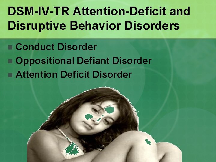 DSM-IV-TR Attention-Deficit and Disruptive Behavior Disorders Conduct Disorder n Oppositional Defiant Disorder n Attention