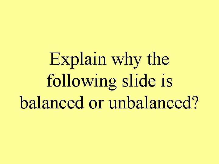 Explain why the following slide is balanced or unbalanced? 