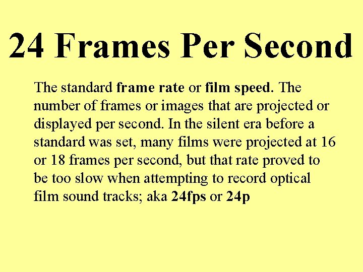 24 Frames Per Second The standard frame rate or film speed. The number of