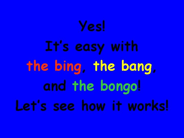Yes! It’s easy with the bing, the bang, and the bongo! Let’s see how