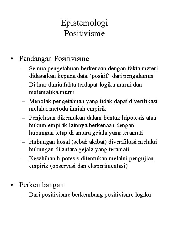 Epistemologi Positivisme • Pandangan Positivisme – Semua pengetahuan berkenaan dengan fakta materi didasarkan kepada