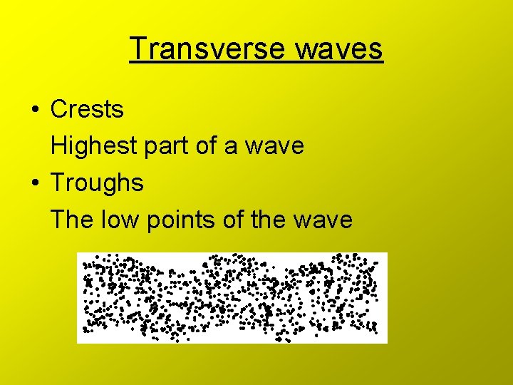 Transverse waves • Crests Highest part of a wave • Troughs The low points