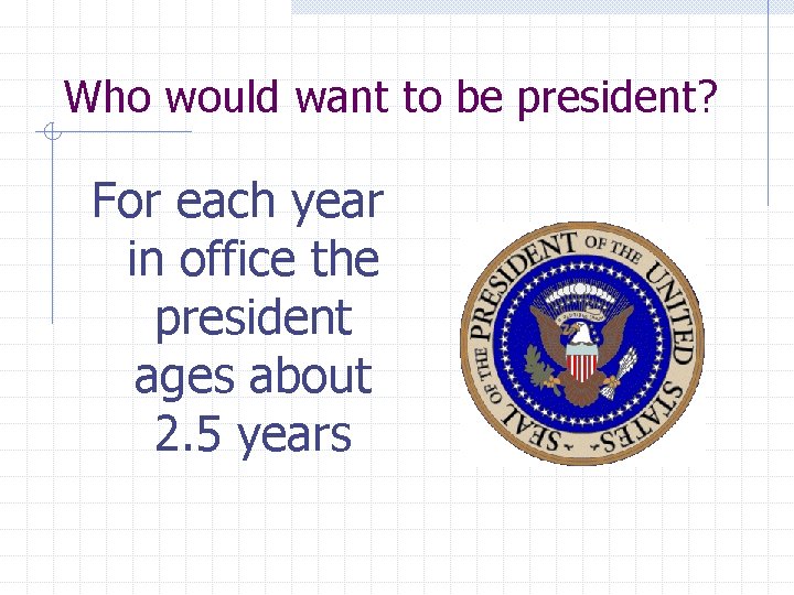 Who would want to be president? For each year in office the president ages