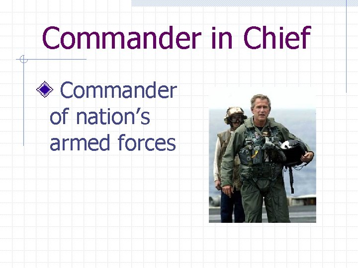 Commander in Chief Commander of nation’s armed forces 