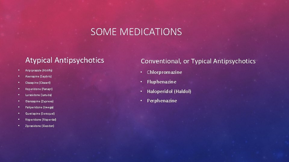 SOME MEDICATIONS Atypical Antipsychotics • Aripiprazole (Abilify) • Asenapine (Saphris) • Clozapine (Clozaril) •