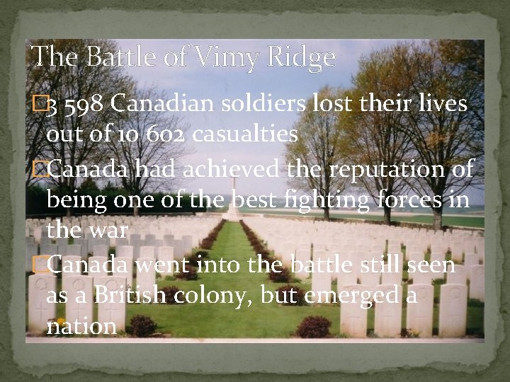 The Battle of Vimy Ridge � 3 598 Canadian soldiers lost their lives out