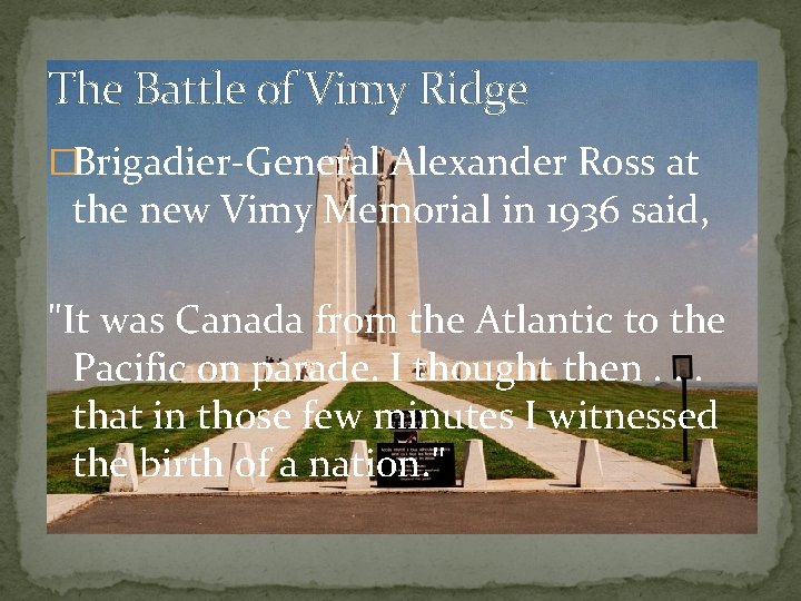 The Battle of Vimy Ridge �Brigadier-General Alexander Ross at the new Vimy Memorial in