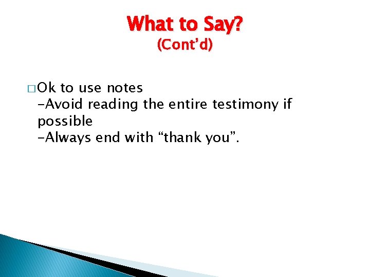 What to Say? (Cont’d) � Ok to use notes -Avoid reading the entire testimony