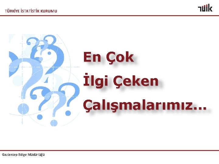 TÜRKİYE İSTATİSTİK KURUMU En Çok İlgi Çeken Çalışmalarımız. . . Gaziantep Bölge Müdürlüğü 