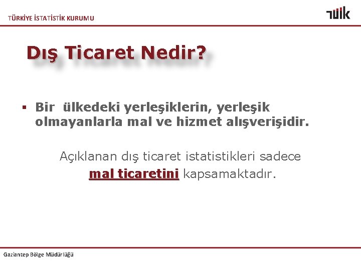 TÜRKİYE İSTATİSTİK KURUMU Dış Ticaret Nedir? § Bir ülkedeki yerleşiklerin, yerleşik olmayanlarla mal ve