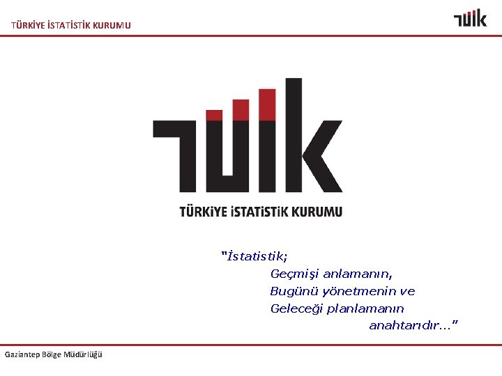 TÜRKİYE İSTATİSTİK KURUMU “İstatistik; Geçmişi anlamanın, Bugünü yönetmenin ve Geleceği planlamanın anahtarıdır…” Gaziantep Bölge
