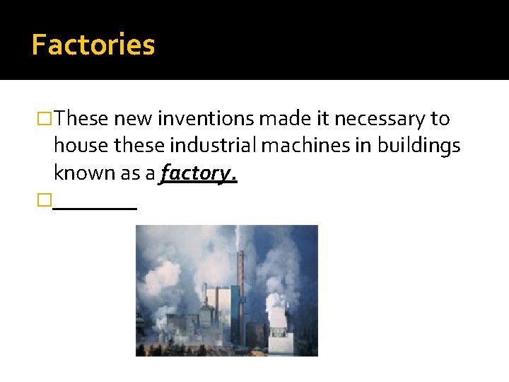 Factories �These new inventions made it necessary to house these industrial machines in buildings