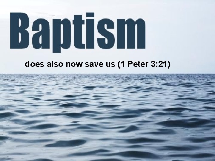 does also now save us (1 Peter 3: 21) 