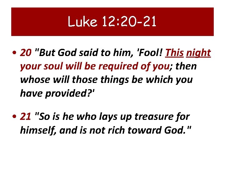 Luke 12: 20 -21 • 20 "But God said to him, 'Fool! This night