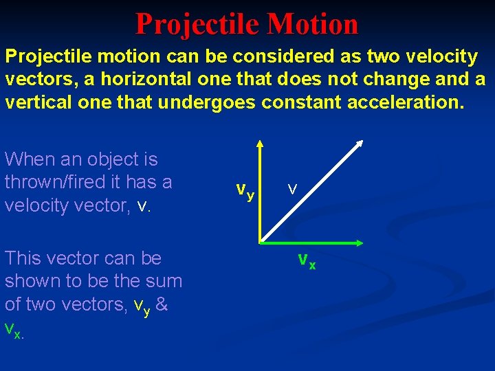 Projectile Motion Projectile motion can be considered as two velocity vectors, a horizontal one