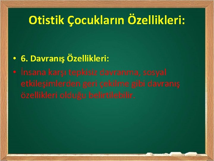 Otistik Çocukların Özellikleri: • 6. Davranış Özellikleri: • İnsana karşı tepkisiz davranma, sosyal etkileşimlerden