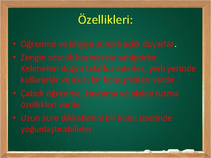 Özellikleri: • Öğrenme ve bilgiye sürekli açlık duyarlar. • Zengin sözcük hazinesine sahiptirler. Kelimeleri