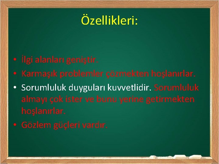 Özellikleri: • İlgi alanları geniştir. • Karmaşık problemler çözmekten hoşlanırlar. • Sorumluluk duyguları kuvvetlidir.