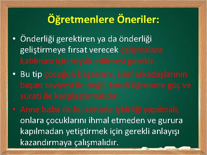 Öğretmenlere Öneriler: • Önderliği gerektiren ya da önderliği geliştirmeye fırsat verecek çalışmalara katılması için