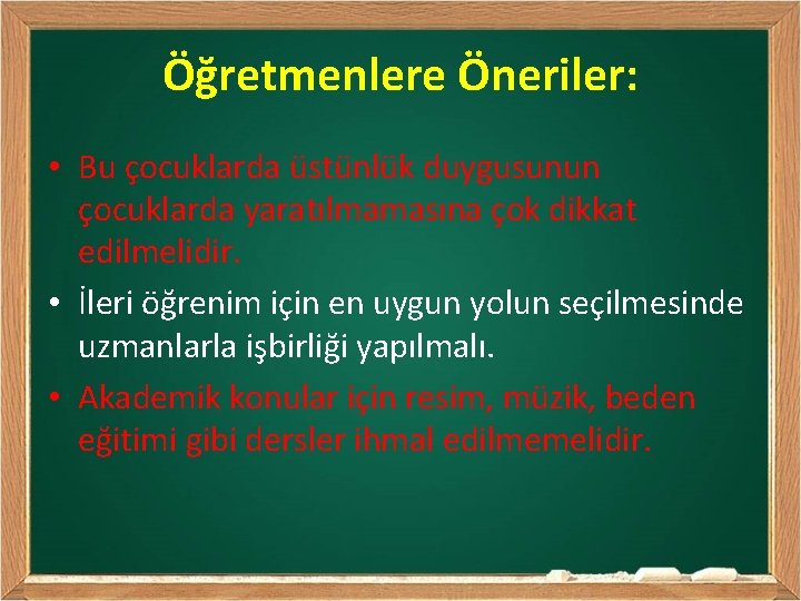 Öğretmenlere Öneriler: • Bu çocuklarda üstünlük duygusunun çocuklarda yaratılmamasına çok dikkat edilmelidir. • İleri